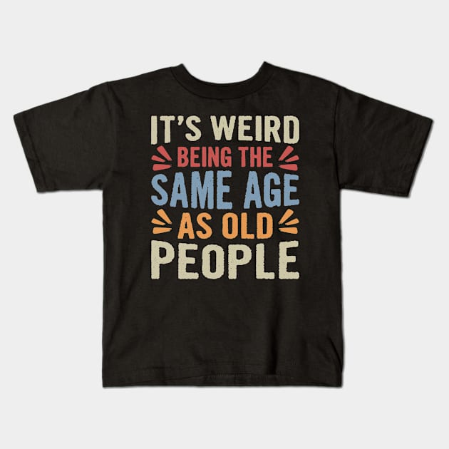 It's Weird Being The Same Age As Old People Funny Sarcastic Kids T-Shirt by Sowrav